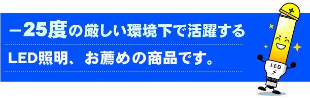 −25度の厳しい環境下で活躍するＬＥＤ照明、お薦めの商品です。