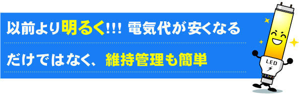 以前より明るく！！！ 電気代が安くなるだけではなく、維持管理も簡単