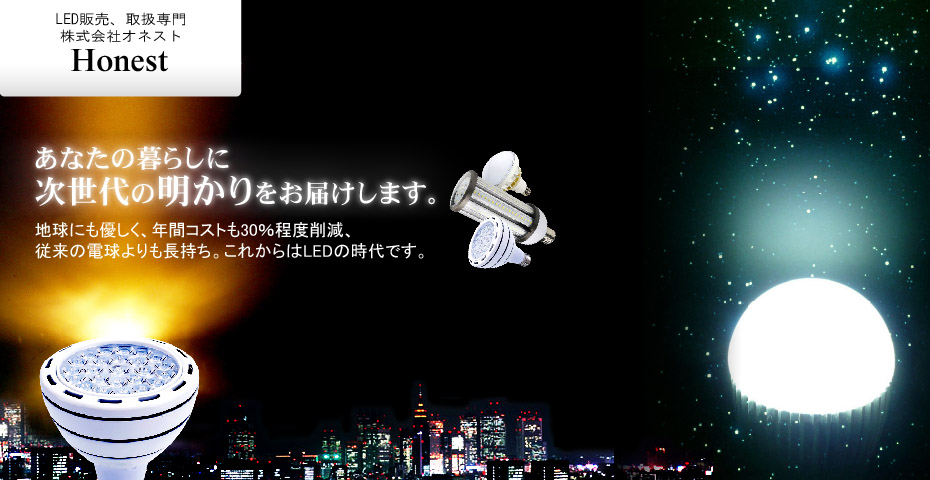 LED取扱、販売専門、株式会社オネスト。あなたの暮らしに次世代の明かりをお届けします。地球にも優しく、年間コストも大幅削減、従来の電球よりも長持ち。これからはLEDの時代です。