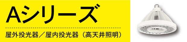 Ａシリーズ。屋外投光器／屋内投光器（高天井照明）