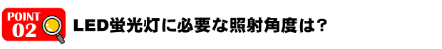 LED蛍光灯に必要な照射角度は？